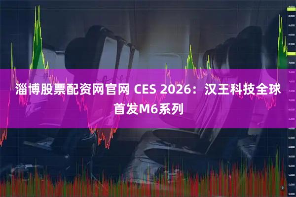 淄博股票配资网官网 CES 2026：汉王科技全球首发M6系列