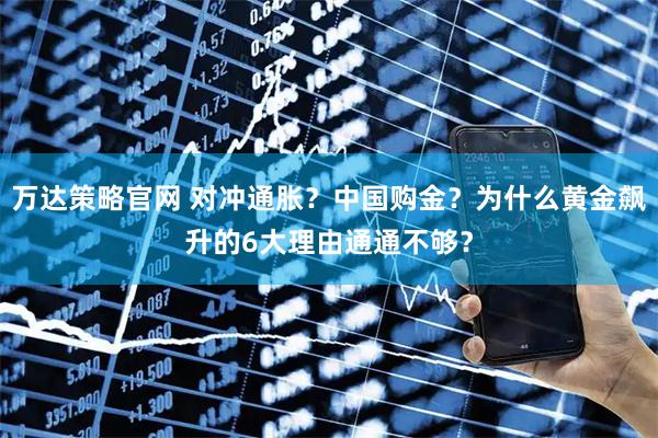 万达策略官网 对冲通胀？中国购金？为什么黄金飙升的6大理由通通不够？