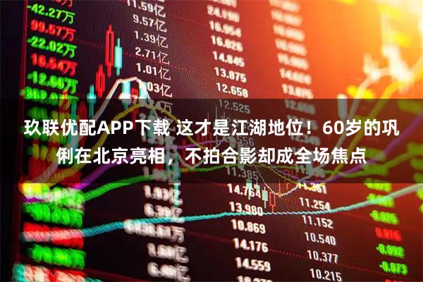 玖联优配APP下载 这才是江湖地位！60岁的巩俐在北京亮相，不拍合影却成全场焦点