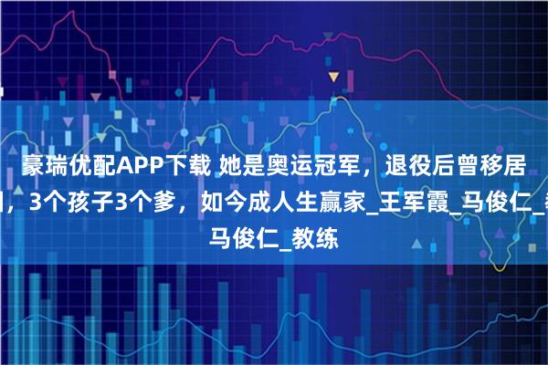 豪瑞优配APP下载 她是奥运冠军，退役后曾移居美国，3个孩子3个爹，如今成人生赢家_王军霞_马俊仁_教练