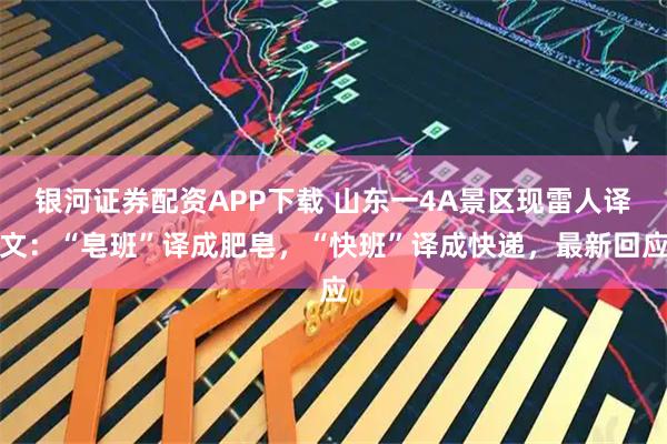 银河证券配资APP下载 山东一4A景区现雷人译文：“皂班”译成肥皂，“快班”译成快递，最新回应