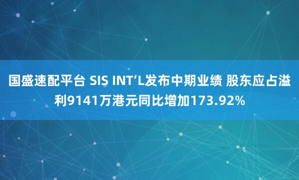 国盛速配平台 SIS INT‘L发布中期业绩 股东应占溢利9141万港元同比增加173.92%