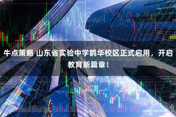 牛点策略 山东省实验中学鹊华校区正式启用，开启教育新篇章！