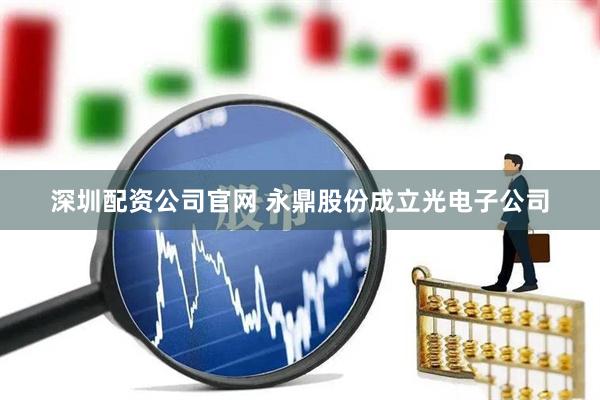 深圳配资公司官网 永鼎股份成立光电子公司